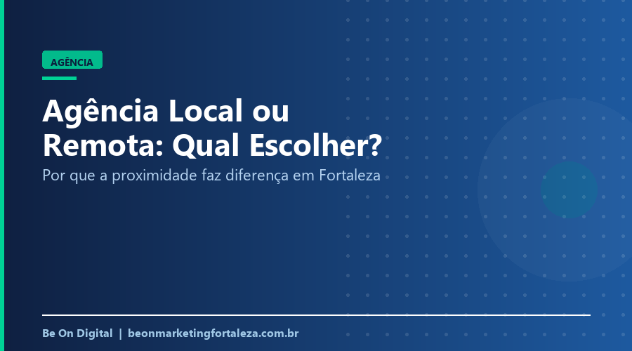 Agência Local vs Remota: Por Que a Proximidade Importa em Fortaleza