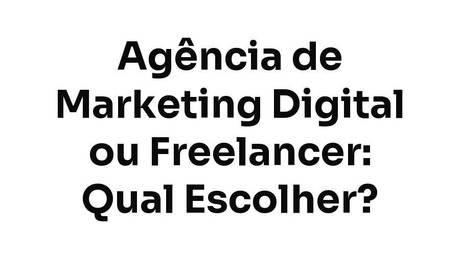 Agência de Marketing Digital ou Freelancer: Qual Escolher para Sua Empresa em Fortaleza?