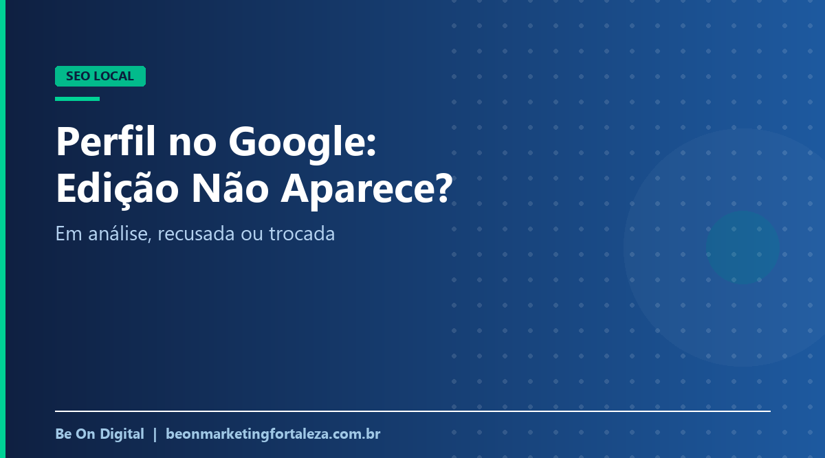 Alteração no Perfil da Empresa no Google Não Aparece? Edições em Análise e Recusadas