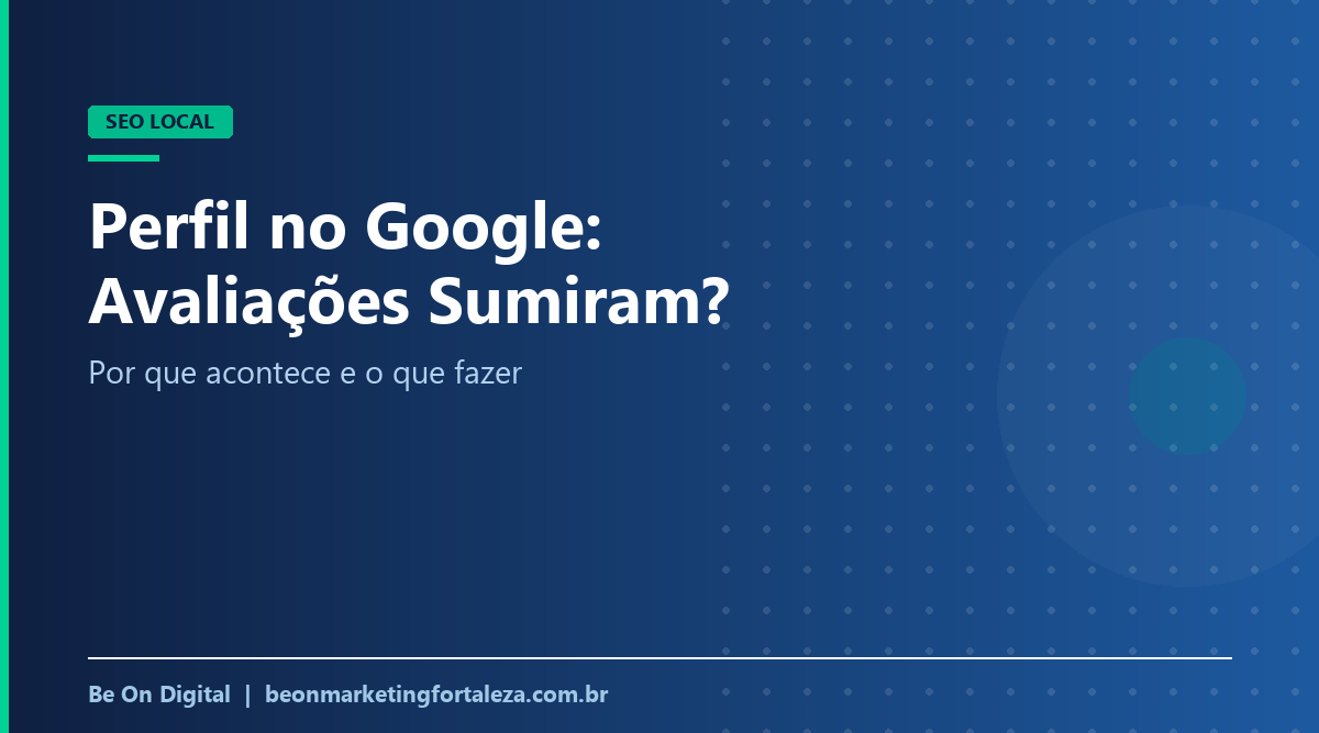 Avaliações do Google Sumiram do Seu Perfil? Por Que Acontece e Como Recuperar