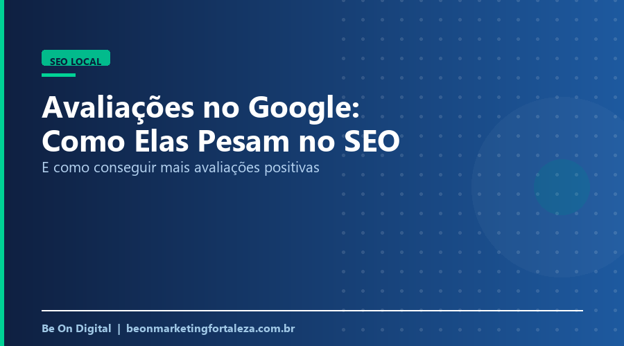 Avaliações no Google: Como Elas Afetam Seu Ranqueamento Local (e Como Conseguir Mais)