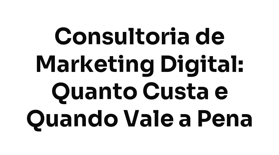 Consultoria de Marketing Digital: Quanto Custa e Quando Vale Mais a Pena que Contratar uma Agência