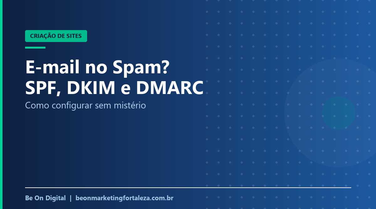 E-mail da Empresa Caindo no Spam? Como Configurar SPF, DKIM e DMARC Sem Mistério
