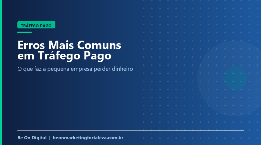 Erros Mais Comuns em Tráfego Pago Que Fazem a Pequena Empresa Perder Dinheiro em Fortaleza