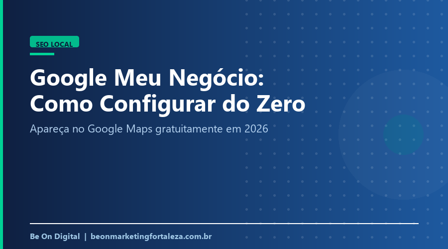 Google Meu Negócio: Como Configurar do Zero e Aparecer no Google Maps em 2026