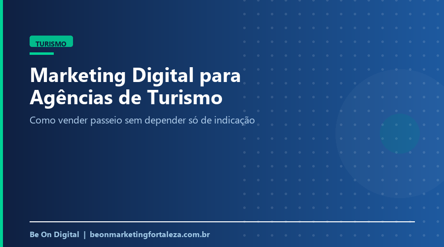 Marketing Digital para Agências de Turismo em Fortaleza: Como Vender Passeio Sem Depender Só de Indicação