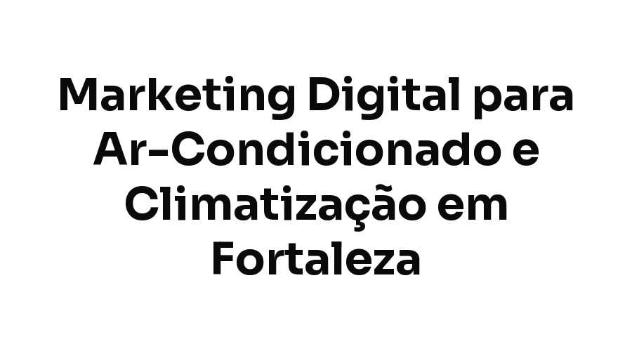 Marketing Digital para Empresas de Ar-Condicionado e Climatização em Fortaleza