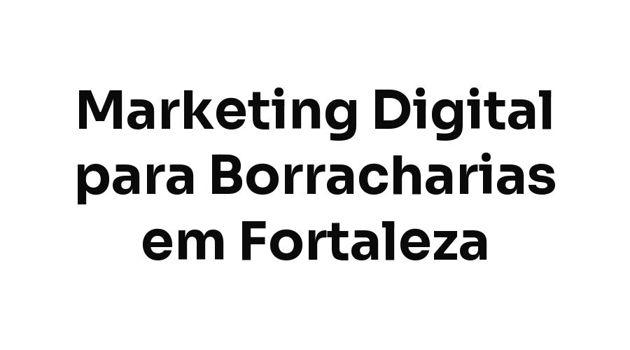Marketing Digital para Borracharias em Fortaleza: Como Aparecer na Hora do Pneu Furado
