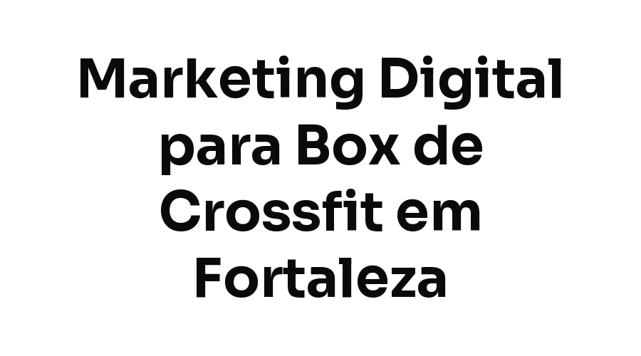 Marketing Digital para Box de Crossfit e Treino em Grupo em Fortaleza