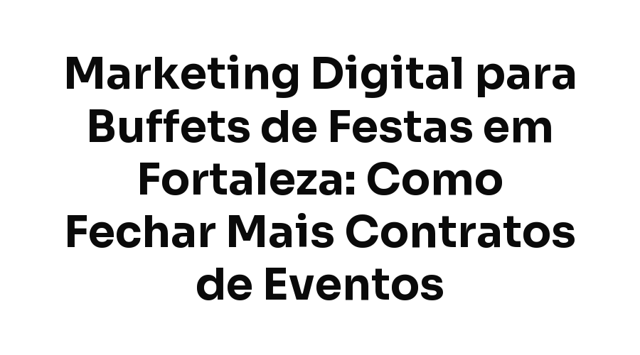 Marketing Digital para Buffets de Festas em Fortaleza: Como Fechar Mais Contratos de Eventos