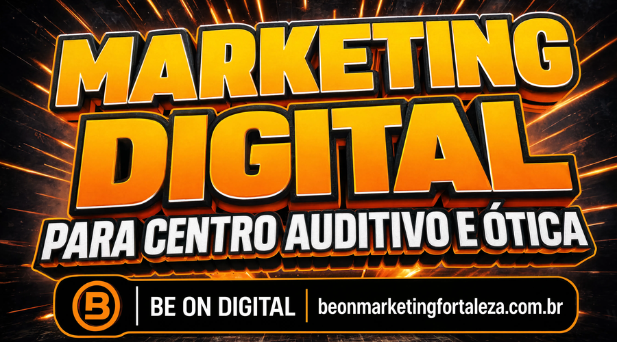 Marketing Digital para Centro Auditivo e Ótica em Fortaleza: Como Atrair Pacientes Que Buscam Perto de Casa