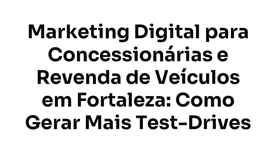 Marketing Digital para Concessionárias e Revenda de Veículos em Fortaleza: Como Gerar Mais Test-Drives