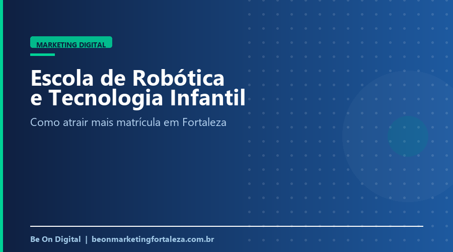 Marketing Digital para Escola de Robótica e Tecnologia Infantil em Fortaleza