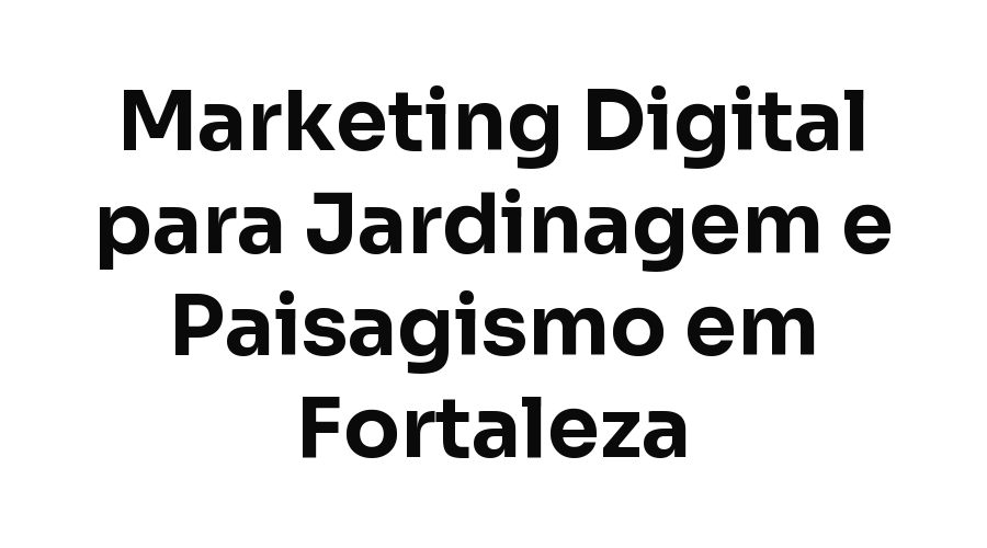 Marketing Digital para Empresas de Jardinagem e Paisagismo em Fortaleza