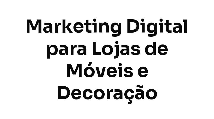 Marketing Digital para Lojas de Móveis e Decoração em Fortaleza