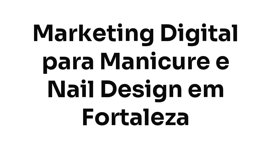 Marketing Digital para Manicure e Estúdios de Nail Design em Fortaleza