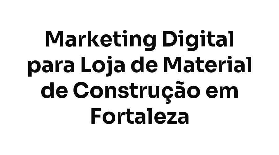 Marketing Digital para Loja de Material de Construção em Fortaleza