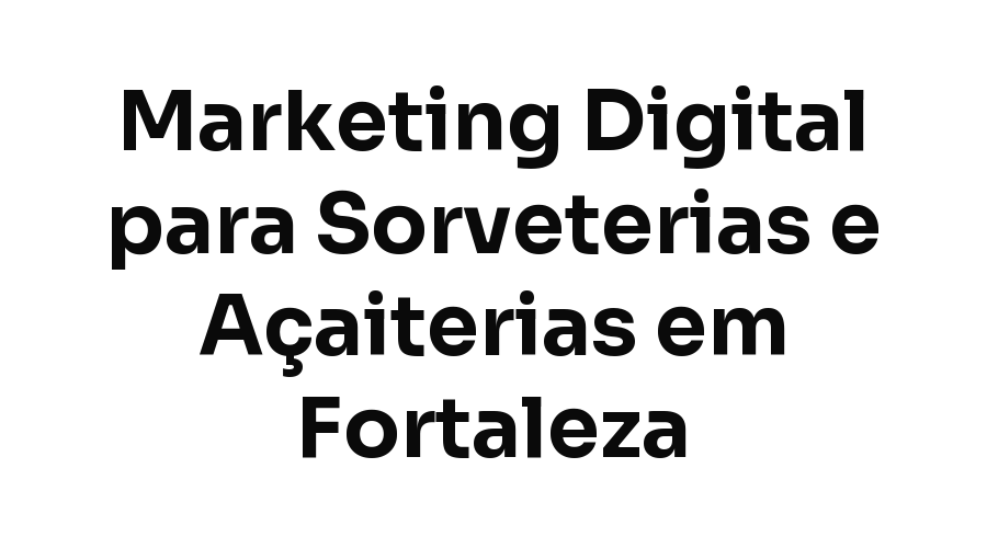 Marketing Digital para Sorveterias e Açaiterias em Fortaleza