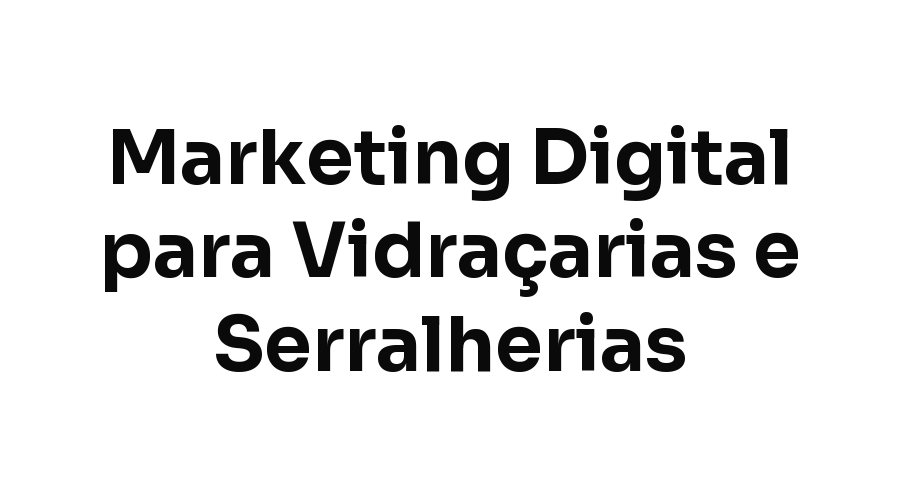 Marketing Digital para Vidraçarias e Serralherias em Fortaleza