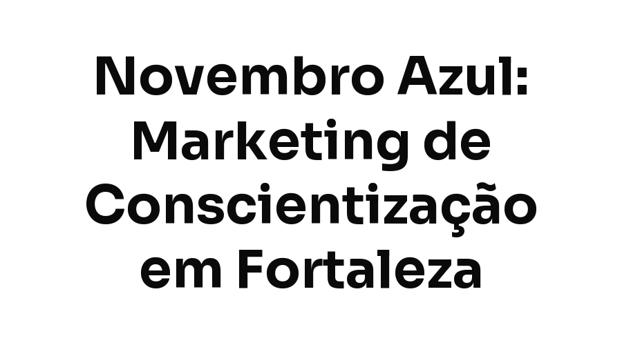 Novembro Azul: Como Clínicas e Negócios de Saúde do Homem Podem Fazer Marketing de Conscientização em Fortaleza