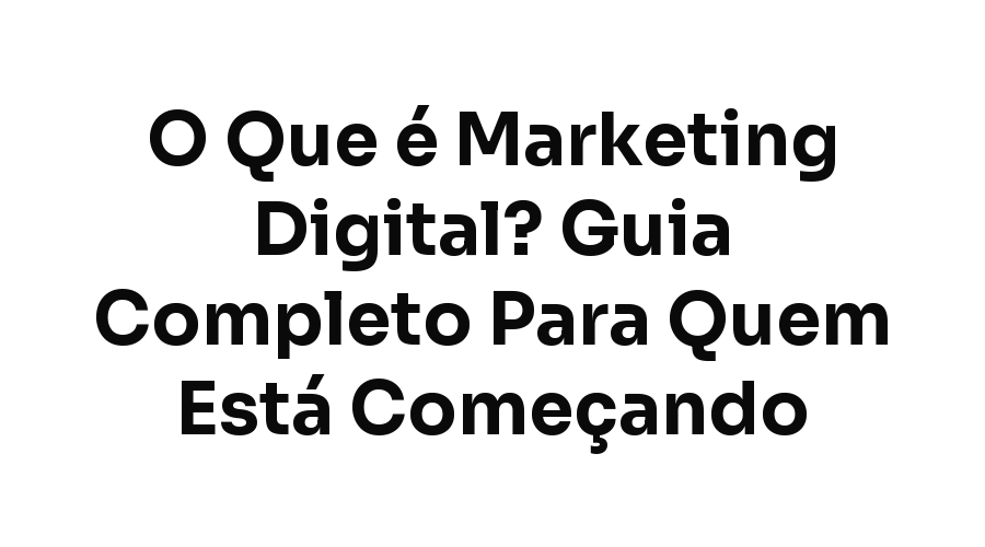 O Que é Marketing Digital? Guia Completo Para Quem Está Começando