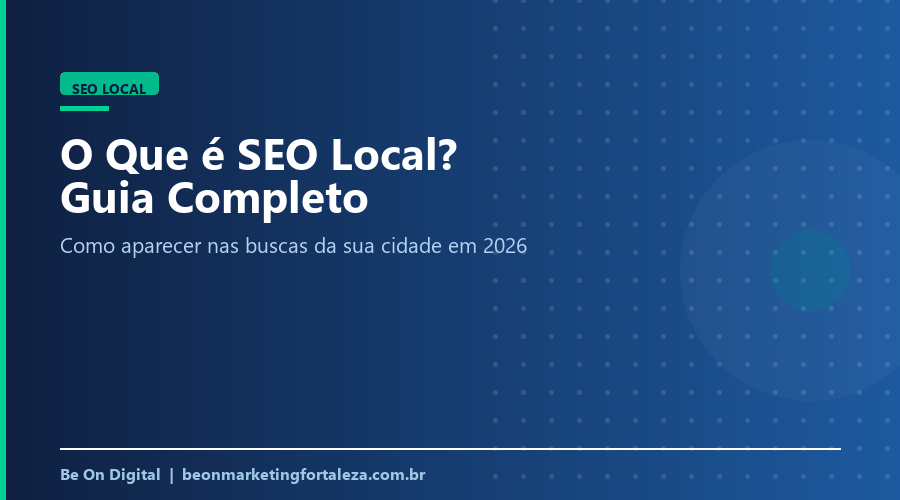 O Que é SEO Local? Guia Completo Para Aparecer nas Buscas da Sua Cidade em 2026