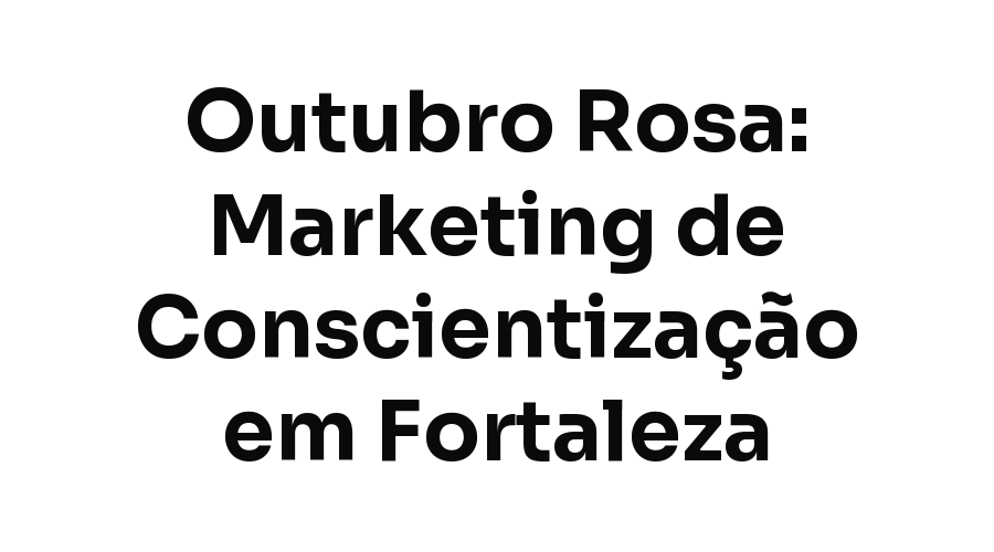 Outubro Rosa: Como Clínicas e Negócios de Saúde Podem Fazer Marketing de Conscientização em Fortaleza