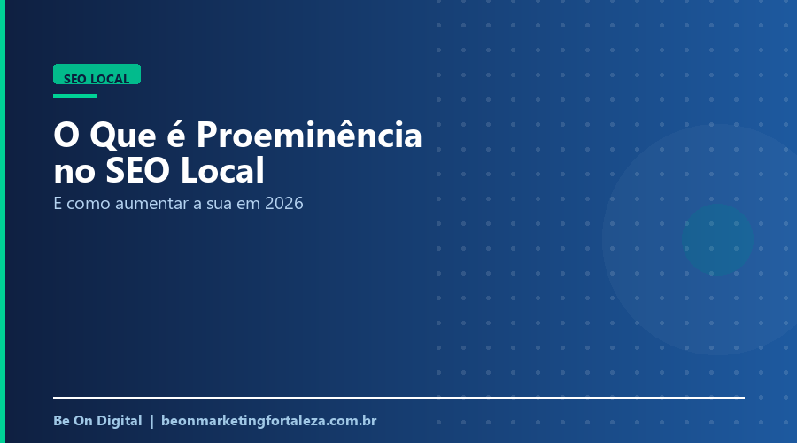 O Que é Proeminência no SEO Local (e Como Aumentar a Sua) em 2026