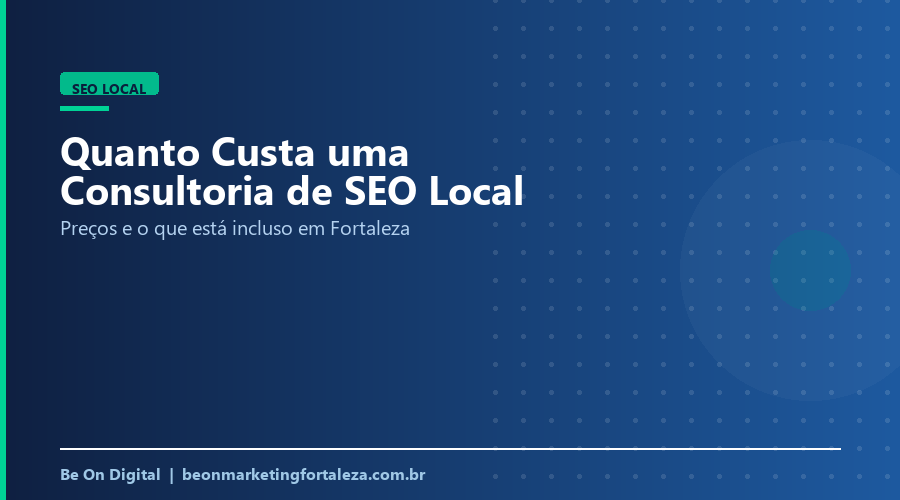 Quanto Custa uma Consultoria de SEO Local em Fortaleza? Preços e o Que Está Incluso