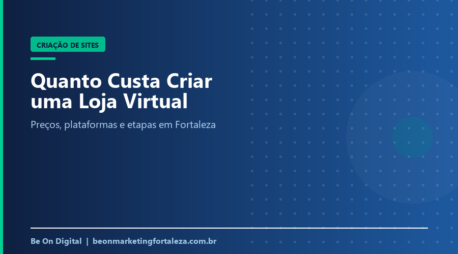 Quanto Custa Criar uma Loja Virtual em Fortaleza? Preços, Plataformas e Etapas