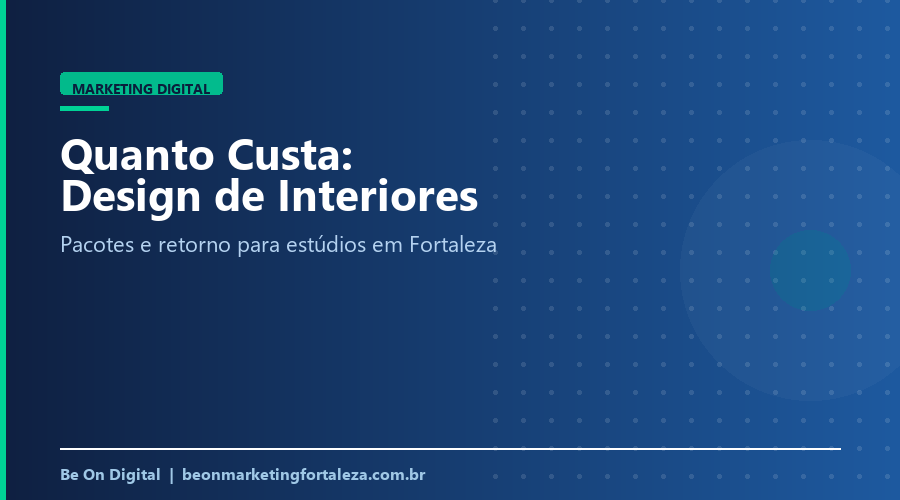 Quanto Custa Marketing Digital para Estúdio de Design de Interiores em Fortaleza