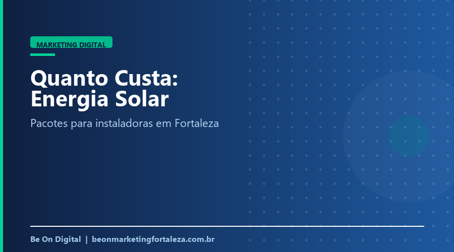 Quanto Custa Marketing Digital para Empresa de Energia Solar em Fortaleza