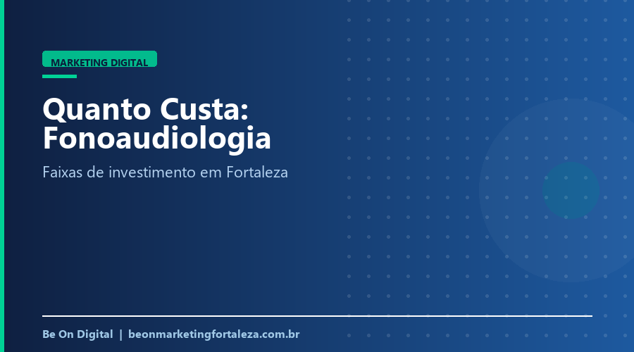 Quanto Custa Marketing Digital para Fonoaudiólogo e Clínica de Fonoaudiologia em Fortaleza