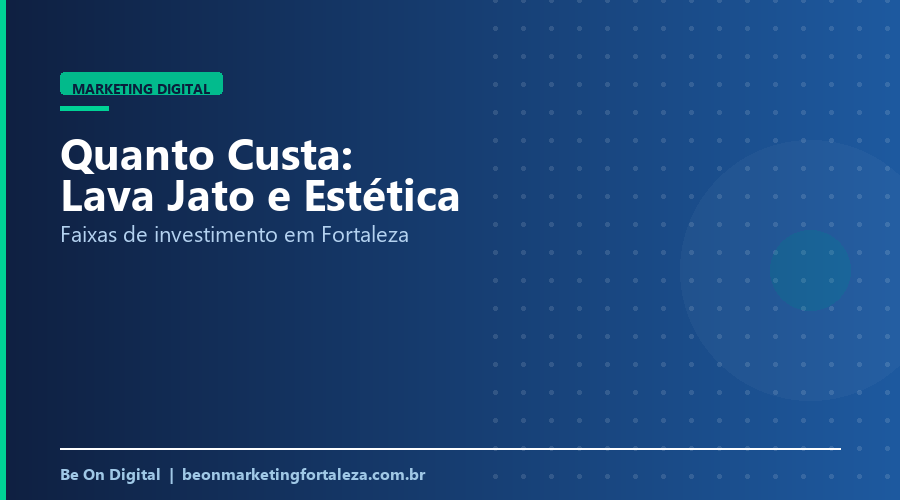 Quanto Custa Marketing Digital para Lava Jato e Estética Automotiva em Fortaleza