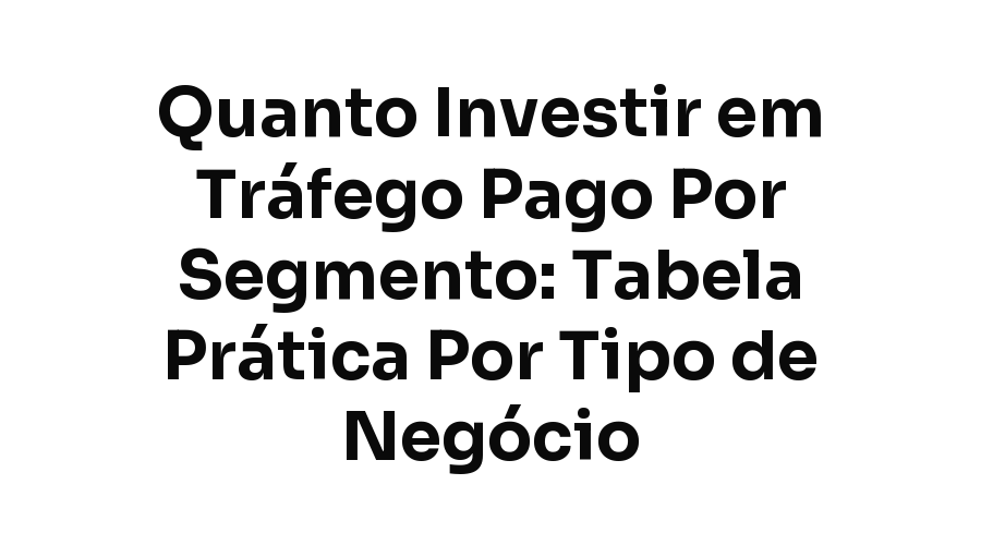 Quanto Investir em Tráfego Pago Por Segmento: Tabela Prática Por Tipo de Negócio