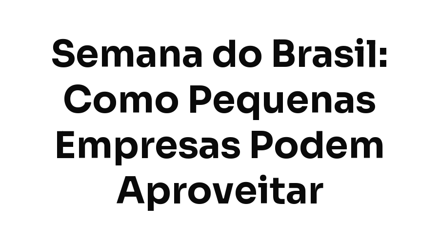 Semana do Brasil (1 a 7 de Setembro): Como Pequenas Empresas de Fortaleza Podem Aproveitar