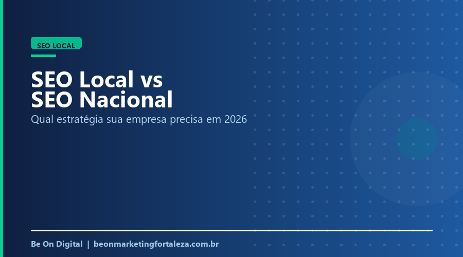 SEO Local vs SEO Nacional: Qual Estratégia Sua Empresa Precisa em 2026?