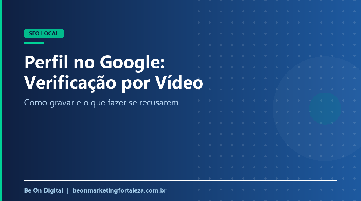 Verificação do Perfil da Empresa no Google por Vídeo: Como Gravar e o Que Fazer se For Recusada