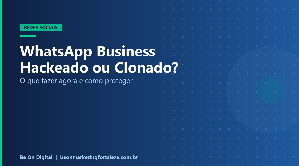WhatsApp Business Hackeado ou Clonado: O Que Fazer Agora e Como Proteger a Empresa